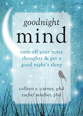 Goodnight Mind: Turn Off Your Noisy Thoughts and Get a Good Night's Sleep by Carney, Colleen E.