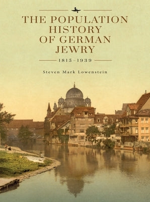 The Population History of German Jewry 1815-1939: Based on the Collections and Preliminary Research of Prof. Usiel Oscar Schmelz by Lowenstein, Steven Mark