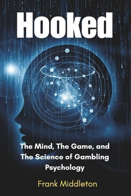Hooked: The Mind, The Game, and The Science of Gambling Psychology by Middleton, Frank