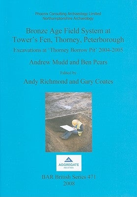 Bronze Age Field System at Tower's Fen, Thorney, Peterborough: Excavations at 'Thorney Borrow Pit' 2004-2005 by Mudd, Andrew