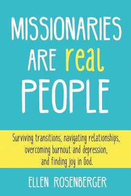 Missionaries Are Real People: Surviving Transitions, Navigating Relationships, Overcoming Burnout and Depression, and Finding Joy in God. by Rosenberger, Ellen