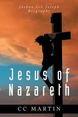 Jesus of Nazareth: Joshua ben Joseph Biography by Martin, CC