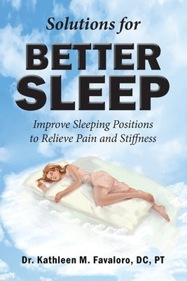 Solutions for Better Sleep: Improve Sleeping Positions to Relieve Pain and Stiffness by Favaloro DC Pt, Kathleen M.