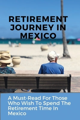 Retirement Journey In Mexico: A Must-Read For Those Who Wish To Spend The Retirement Time In Mexico: Senior Travel by Aiona, Cecilia