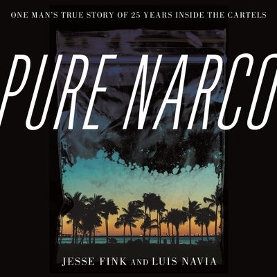 Pure Narco: One Man's True Story of 25 Years Inside the Cartels by Navia, Luis