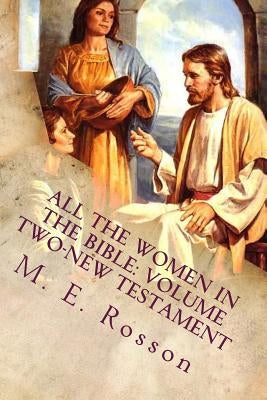 All the Women in the Bible: Volume Two-New Testament by Rosson, M. E.