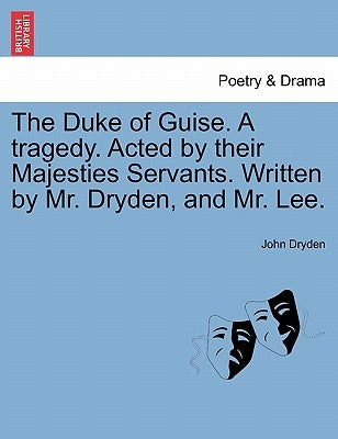 The Duke of Guise. a Tragedy. Acted by Their Majesties Servants. Written by Mr. Dryden, and Mr. Lee. by Dryden, John