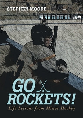 Go Rockets!: Life Lessons from Minor Hockey by Moore, Stephen