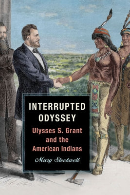 Interrupted Odyssey: Ulysses S. Grant and the American Indians by Stockwell, Mary