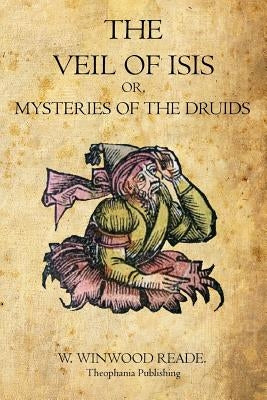 The Veil of Isis: Or, Mysteries of the Druids by Reade, W. Winwood