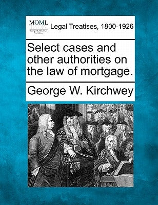 Select cases and other authorities on the law of mortgage. by Kirchwey, George W.