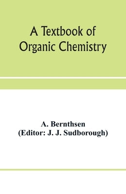A textbook of organic chemistry by Bernthsen, A.