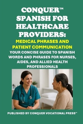 Conquer Spanish for Healthcare Providers: Medical Phrases and Patient Communication: Your Concise Guide to Spanish Words and Phrases for Nurses, Aides by McCaulay, Philip Martin