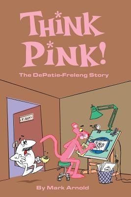 Think Pink: The Story of DePatie-Freleng by Arnold, Mark