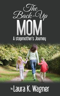 The Back-Up Mom: A Stepmother's Journey by Wagner, Laura K.