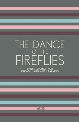The Dance of the Fireflies: Short Stories for French Language Learners by Books, Artici Bilingual
