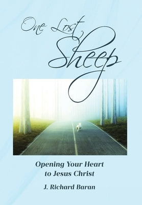One Lost Sheep: Opening Your Heart to Jesus Christ by Baran, J. Richard