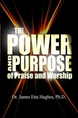 The Power and Purpose of Praise and Worship by Hughes, James Etta
