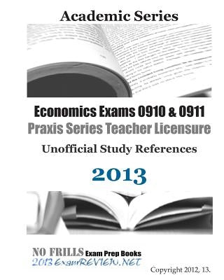 Economics Exams 0910 & 0911 Praxis Series Teacher Licensure Unofficial Study References 2013 by Examreview