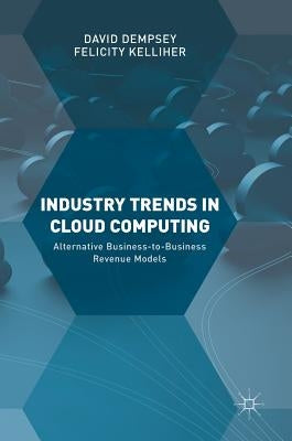 Industry Trends in Cloud Computing: Alternative Business-To-Business Revenue Models by Dempsey, David
