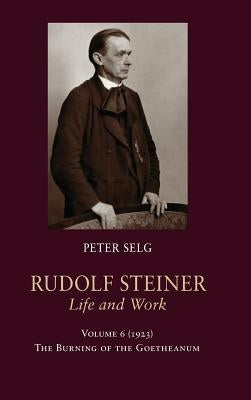 Rudolf Steiner, Life and Work: 1923: The Burning of the Goetheanum by Selg, Peter