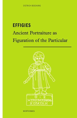 Effigies: Ancient Portraiture as Figuration of the Particular by Boschung, Dietrich