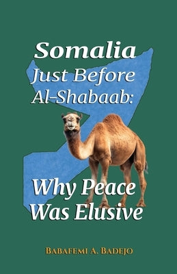 Somalia Just Before Al-Shabaab: Why Peace Was Elusive by Badejo, Babafemi A.