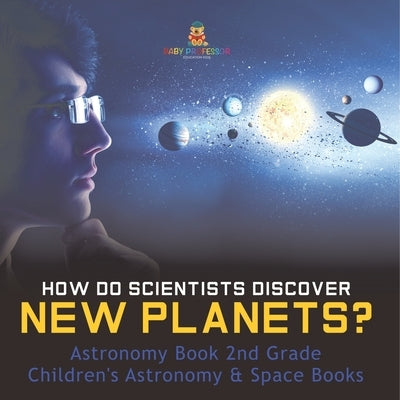 How Do Scientists Discover New Planets? Astronomy Book 2nd Grade Children's Astronomy & Space Books by Baby Professor