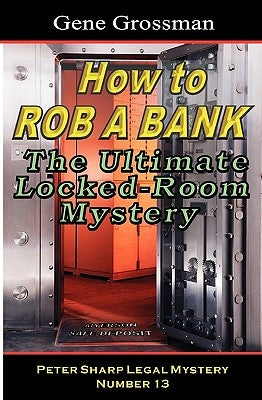 How To Rob A Bank - Peter Sharp Legal Mystery #13: The Ultimate Locked-Room Mystery by Grossman, Gene