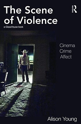 The Scene of Violence: Cinema, Crime, Affect by Young, Alison