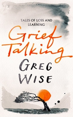 Grief Talking: Tales of Loss and Learning by Wise, Greg