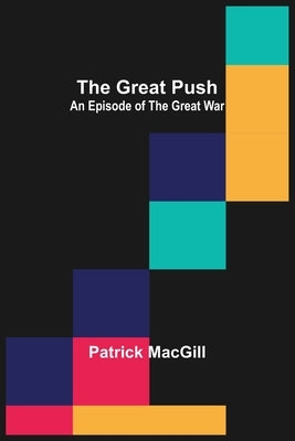 The Great Push: An Episode of the Great War by Macgill, Patrick