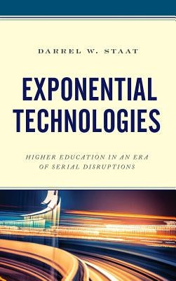 Exponential Technologies: Higher Education in an Era of Serial Disruptions by Staat, Darrel W.
