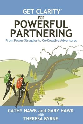 Get Clarity for Powerful Partnering: From Power Struggles to Co-Creative Adventures in All Your Relationships by Hawk, Gary