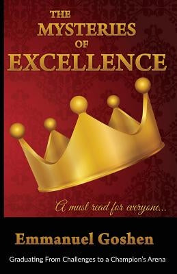 The Mysteries of Excellence: Graduating from Challenges to a Champion Arena by Emmanuel, Goshen