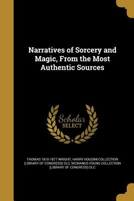 Narratives of Sorcery and Magic, From the Most Authentic Sources by Wright, Thomas 1810-1877