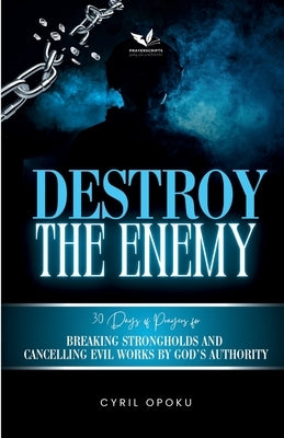 Destroy the Enemy: Breaking Strongholds and Cancelling Evil Works by God's Authority by Opoku, Cyril