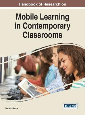 Handbook of Research on Mobile Learning in Contemporary Classrooms by Mentor, Dominic
