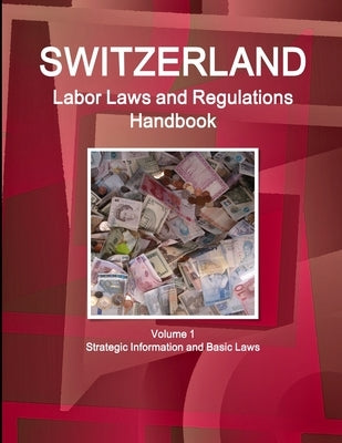 Switzerland Labor Laws and Regulations Handbook Volume 1 Strategic Information and Basic Laws by Ibp, Inc