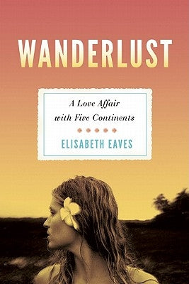 Wanderlust: A Love Affair with Five Continents by Eaves, Elisabeth