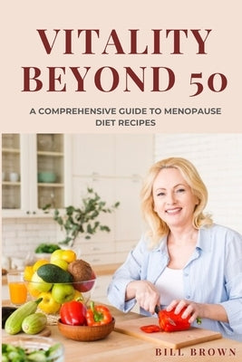 Vitality Beyond 50: The comprehensive guide to menopause diet recipes by Brown, Bill