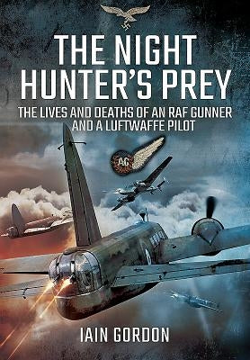 The Night Hunter's Prey: The Lives and Deaths of an RAF Gunner and a Luftwaffe Pilot by Gordon Carmichael, Iain