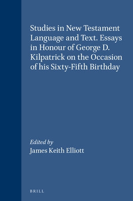 Studies in New Testament Language and Text. Essays in Honour of George D. Kilpatrick on the Occasion of His Sixty-Fifth Birthday by Elliott, James Keith