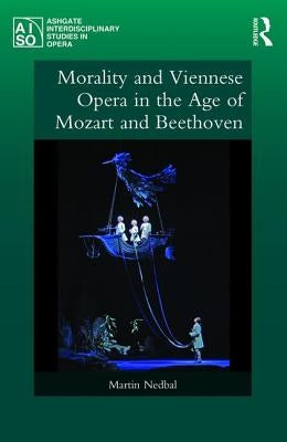 Morality and Viennese Opera in the Age of Mozart and Beethoven by Nedbal, Martin