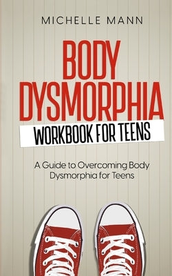 Body Dysmorphia Workbook for Teens: A Guided Journey to Self-Acceptance and Empowerment by Mann, Michelle