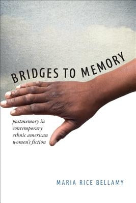 Bridges to Memory: Postmemory in Contemporary Ethnic American Women's Fiction by Bellamy, Maria Rice