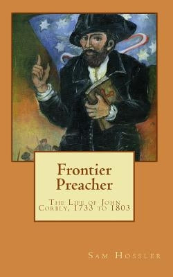 Frontier Preacher: The Life of John Corbly, 1733 to 1803 by Hossler, Sam