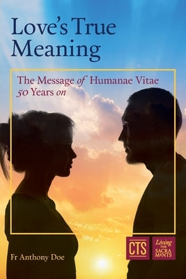 Love's True Meaning: The message of Humanae Vitae 50 years on by Doe, Anthony