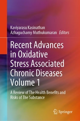 Recent Advances in Oxidative Stress Associated Chronic Diseases Volume 1: A Review of the Health Benefits and Risks of the Substance by Kasinathan, Kaviyarasu