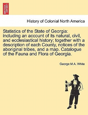 Statistics of the State of Georgia: including an account of its natural, civil, and ecclesiastical history; together with a description of each County by White, George M. a.